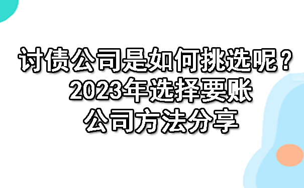 天津讨债公司是如何挑选呢?2023年选择要账公司方法分享