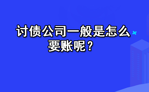 天津讨债公司一般是怎么要账呢?