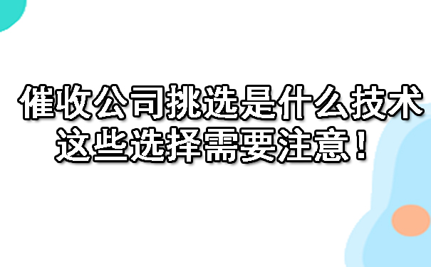 天津催收公司挑选是什么技术呢?这些选择需要注意!