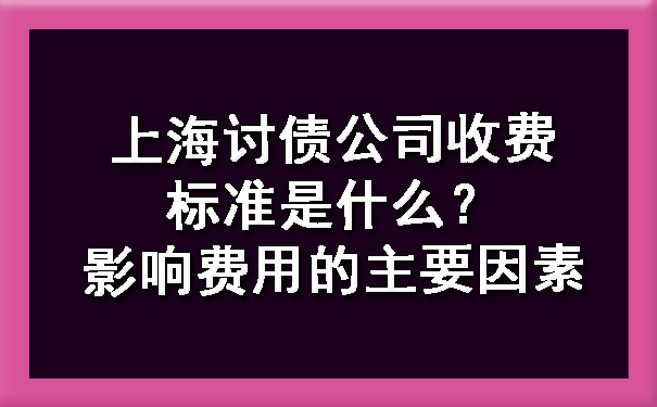 1716725048367800.jpg 上海讨债公司收费标准是什么?影响费用的主要因素.jpg
