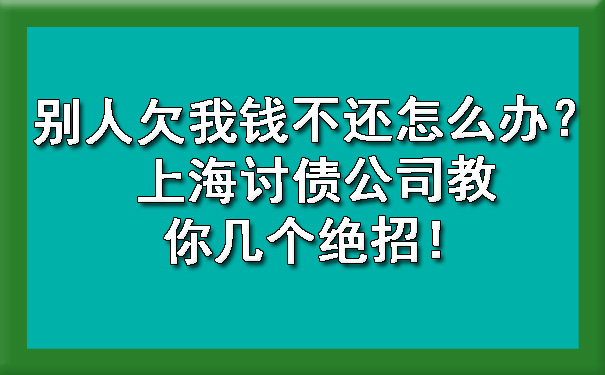 1716901499746871.jpg 别人欠我钱不还怎么办?上海讨债公司教你几个绝招!.jpg