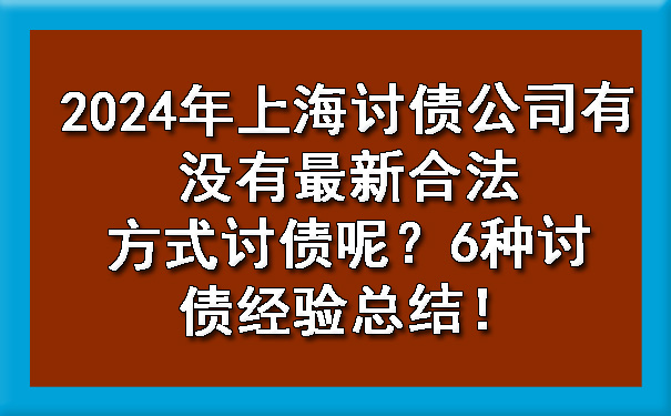 天津2024年上海讨债公司有没有最新合法方式讨债呢?6种讨债经验总结!